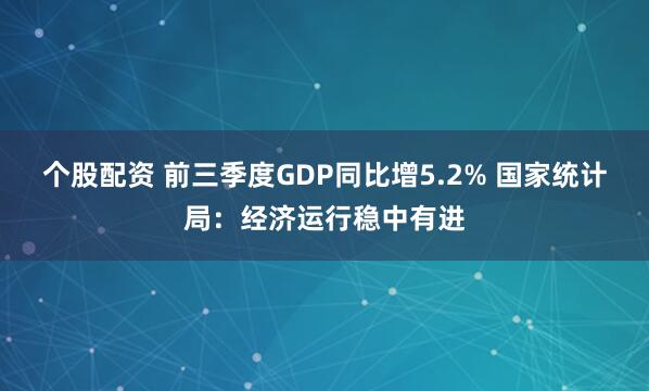 个股配资 前三季度GDP同比增5.2% 国家统计局：经济运行稳中有进