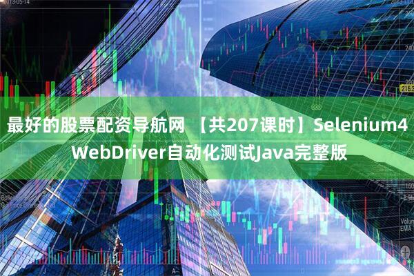 最好的股票配资导航网 【共207课时】Selenium4 WebDriver自动化测试Java完整版